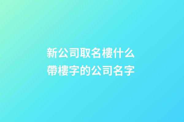 新公司取名樓什么 帶樓字的公司名字-第1張-公司起名-玄機(jī)派